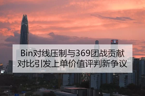 Bin对线压制与369团战贡献对比引发上单价值评判新争议