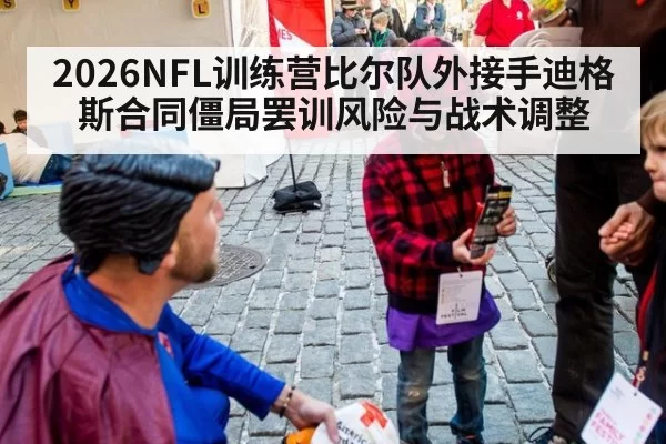2026NFL训练营比尔队外接手迪格斯合同僵局罢训风险与战术调整