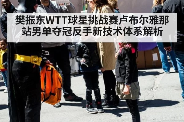 樊振东WTT球星挑战赛卢布尔雅那站男单夺冠反手新技术体系解析