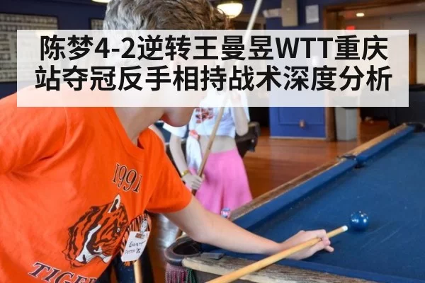 陈梦4-2逆转王曼昱WTT重庆站夺冠反手相持战术深度分析