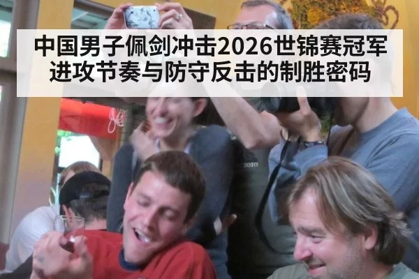 中国男子佩剑冲击2026世锦赛冠军 进攻节奏与防守反击的制胜密码